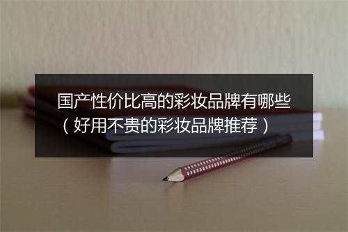 国产性价比高的彩妆品牌有哪些（好用不贵的彩妆品牌推荐）