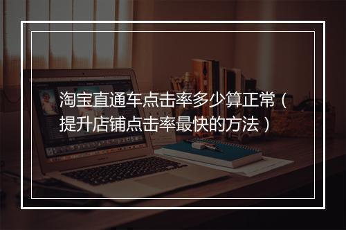 淘宝直通车点击率多少算正常（提升店铺点击率最快的方法）