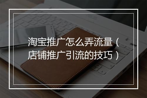淘宝推广怎么弄流量（店铺推广引流的技巧）