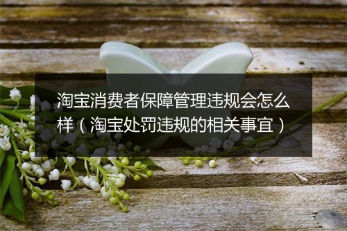淘宝消费者保障管理违规会怎么样（淘宝处罚违规的相关事宜）