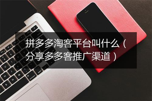 拼多多淘客平台叫什么（分享多多客推广渠道）