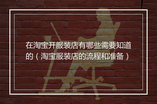 在淘宝开服装店有哪些需要知道的（淘宝服装店的流程和准备）