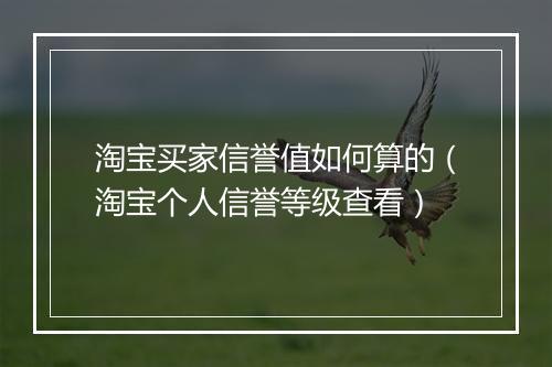 淘宝买家信誉值如何算的（淘宝个人信誉等级查看）