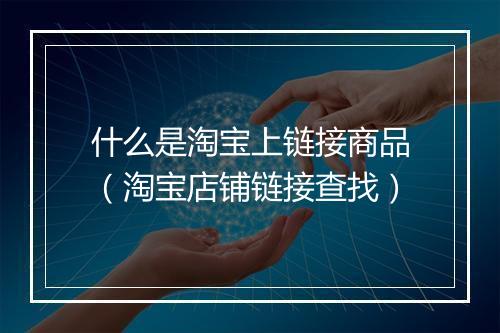 什么是淘宝上链接商品（淘宝店铺链接查找）