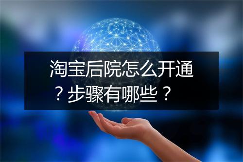 淘宝后院怎么开通？步骤有哪些？