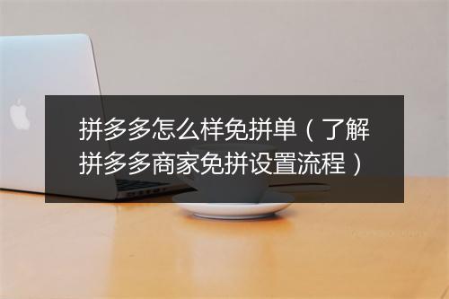 拼多多怎么样免拼单（了解拼多多商家免拼设置流程）