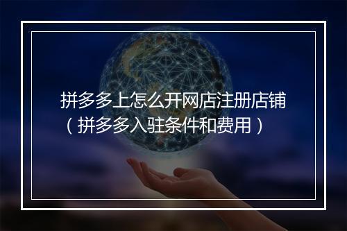 拼多多上怎么开网店注册店铺（拼多多入驻条件和费用）