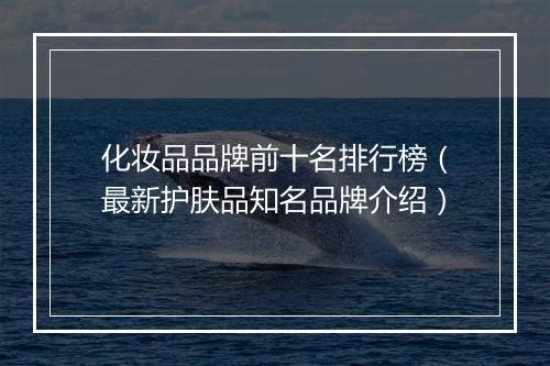 化妆品品牌前十名排行榜（最新护肤品知名品牌介绍）