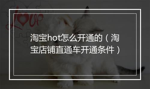 淘宝hot怎么开通的（淘宝店铺直通车开通条件）