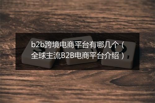 b2b跨境电商平台有哪几个（全球主流B2B电商平台介绍）