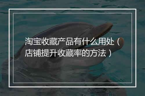 淘宝收藏产品有什么用处（店铺提升收藏率的方法）