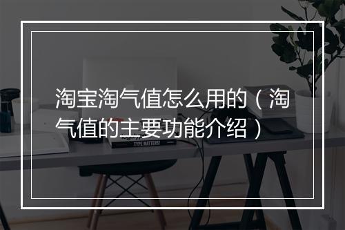 淘宝淘气值怎么用的（淘气值的主要功能介绍）