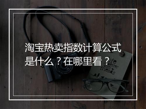 淘宝热卖指数计算公式是什么？在哪里看？