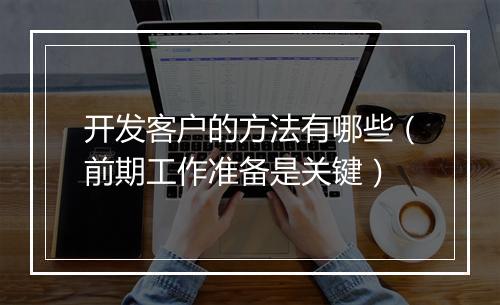 开发客户的方法有哪些（前期工作准备是关键）