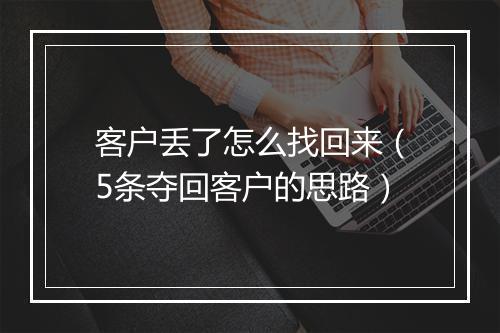 客户丢了怎么找回来（5条夺回客户的思路）