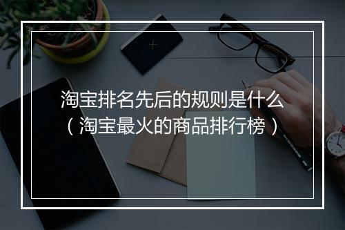 淘宝排名先后的规则是什么（淘宝最火的商品排行榜）