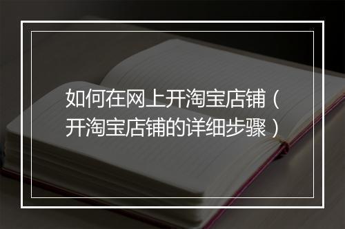 如何在网上开淘宝店铺（开淘宝店铺的详细步骤）