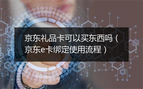 京东礼品卡可以买东西吗（京东e卡绑定使用流程）