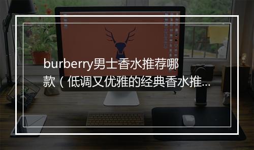 burberry男士香水推荐哪款（低调又优雅的经典香水推荐）