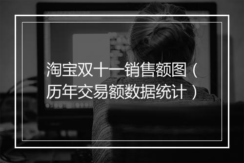 淘宝双十一销售额图（历年交易额数据统计）