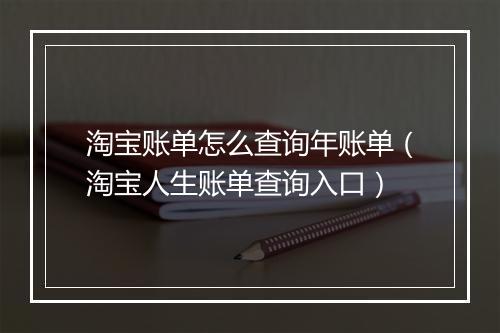 淘宝账单怎么查询年账单（淘宝人生账单查询入口）