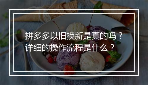 拼多多以旧换新是真的吗？详细的操作流程是什么？