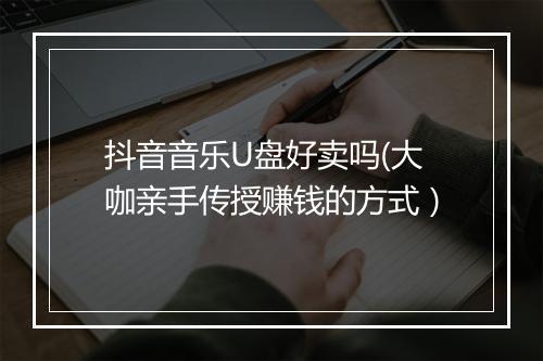 抖音音乐U盘好卖吗(大咖亲手传授赚钱的方式）