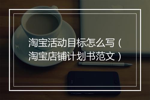 淘宝活动目标怎么写（淘宝店铺计划书范文）