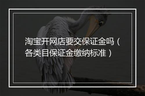 淘宝开网店要交保证金吗（各类目保证金缴纳标准）