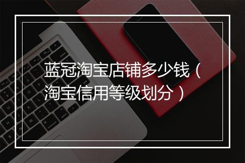 蓝冠淘宝店铺多少钱（淘宝信用等级划分）