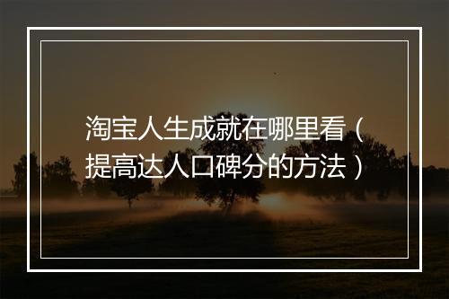 淘宝人生成就在哪里看（提高达人口碑分的方法）