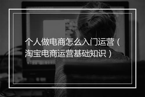 个人做电商怎么入门运营（淘宝电商运营基础知识）