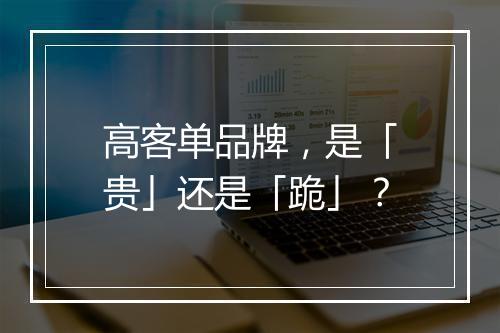 高客单品牌，是「贵」还是「跪」？