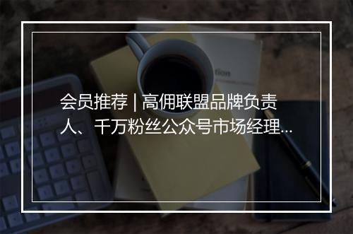 会员推荐 | 高佣联盟品牌负责人、千万粉丝公众号市场经理、淘宝启明星Top3 MCN 市场总监、新锐眼部美护品牌创始人希望认识你