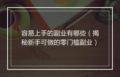 容易上手的副业有哪些（揭秘新手可做的零门槛副业）
