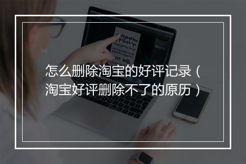 怎么删除淘宝的好评记录（淘宝好评删除不了的原历）
