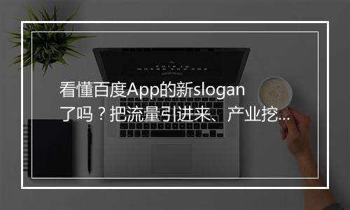 看懂百度App的新slogan了吗？把流量引进来、产业挖下去