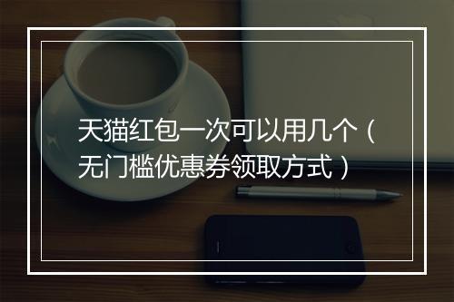天猫红包一次可以用几个（无门槛优惠券领取方式）