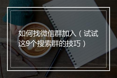 如何找微信群加入（试试这9个搜索群的技巧）