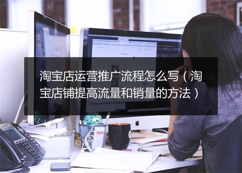 淘宝店运营推广流程怎么写（淘宝店铺提高流量和销量的方法）