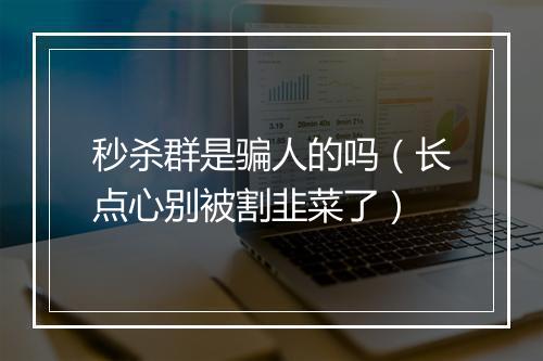 秒杀群是骗人的吗（长点心别被割韭菜了）