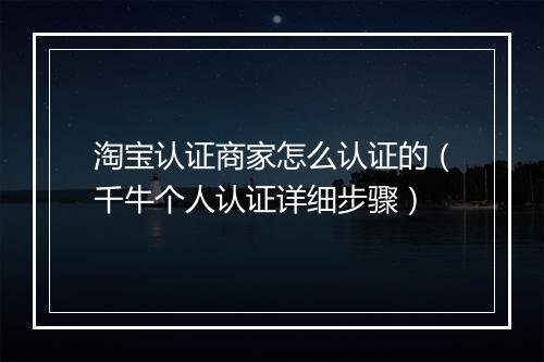 淘宝认证商家怎么认证的（千牛个人认证详细步骤）
