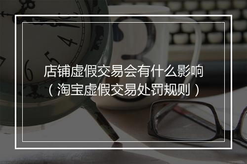 店铺虚假交易会有什么影响（淘宝虚假交易处罚规则）