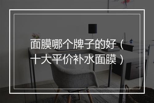 面膜哪个牌子的好（十大平价补水面膜）