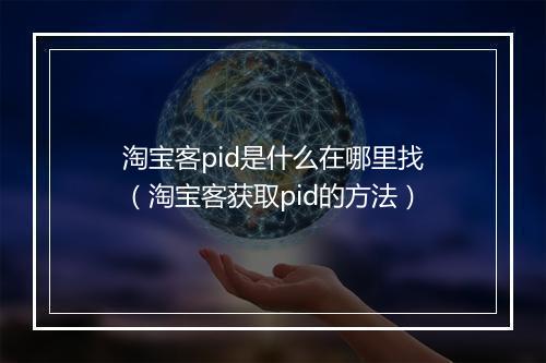 淘宝客pid是什么在哪里找（淘宝客获取pid的方法）