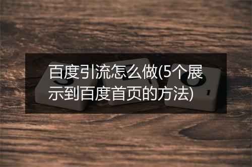 百度引流怎么做(5个展示到百度首页的方法)
