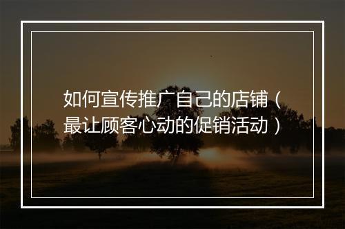 如何宣传推广自己的店铺（最让顾客心动的促销活动）