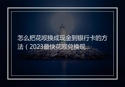 怎么把花呗换成现金到银行卡的方法（2023最快花呗兑换现金教程）