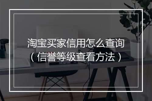淘宝买家信用怎么查询（信誉等级查看方法）
