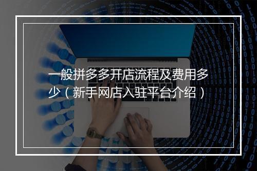 一般拼多多开店流程及费用多少（新手网店入驻平台介绍）